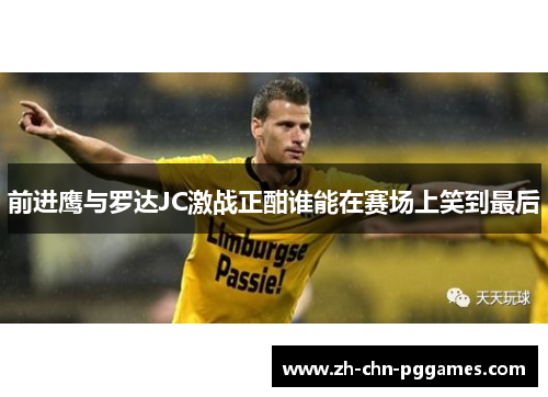 前进鹰与罗达JC激战正酣谁能在赛场上笑到最后 前进鹰与罗达JC激战正酣谁能在赛场上笑到最后